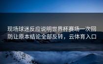 现场球迷反应说明世界杯赛场一次回防让原本结论全部反转，云体育入口