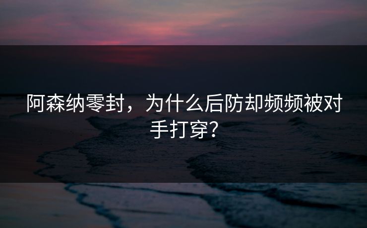 阿森纳零封，为什么后防却频频被对手打穿？  第1张