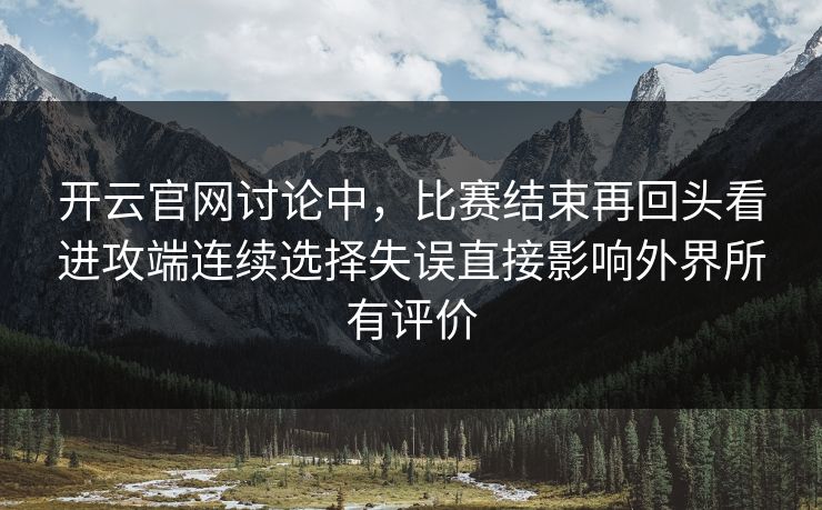 开云官网讨论中，比赛结束再回头看进攻端连续选择失误直接影响外界所有评价  第1张