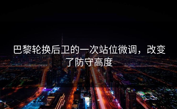 巴黎轮换后卫的一次站位微调，改变了防守高度  第1张