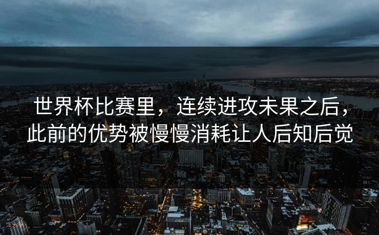 世界杯比赛里，连续进攻未果之后，此前的优势被慢慢消耗让人后知后觉  第1张