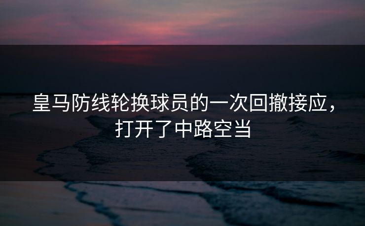 皇马防线轮换球员的一次回撤接应，打开了中路空当  第1张