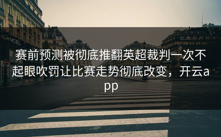 赛前预测被彻底推翻英超裁判一次不起眼吹罚让比赛走势彻底改变，开云app  第1张