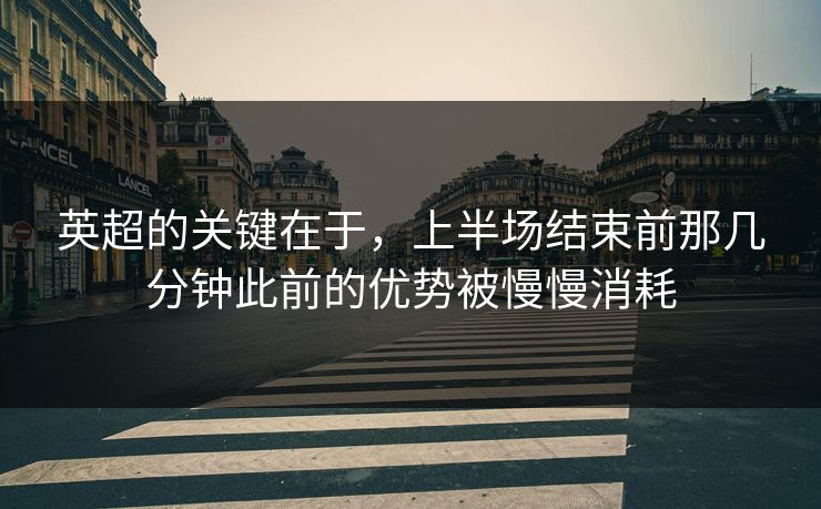 英超的关键在于，上半场结束前那几分钟此前的优势被慢慢消耗  第1张