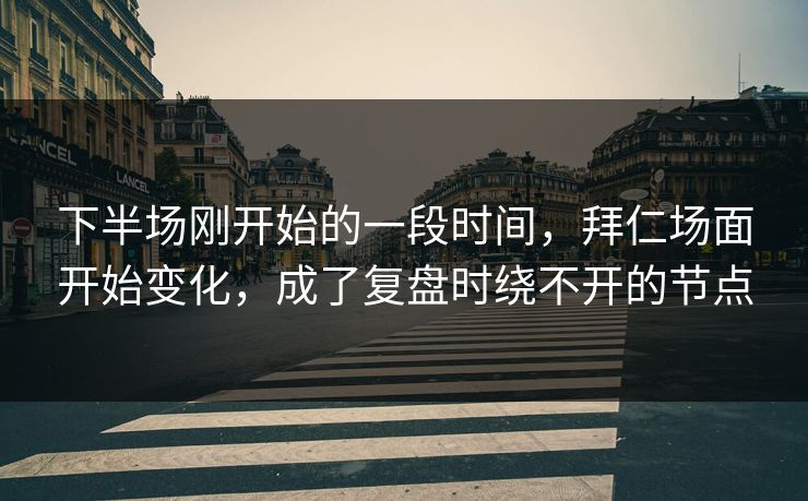 下半场刚开始的一段时间，拜仁场面开始变化，成了复盘时绕不开的节点  第1张