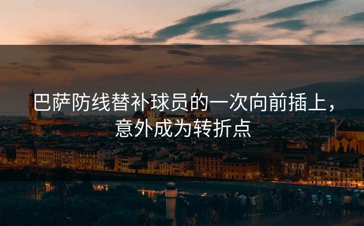 巴萨防线替补球员的一次向前插上，意外成为转折点  第1张