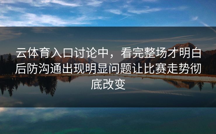 云体育入口讨论中，看完整场才明白后防沟通出现明显问题让比赛走势彻底改变  第1张