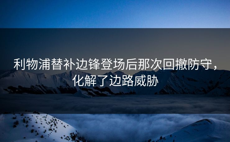 利物浦替补边锋登场后那次回撤防守，化解了边路威胁  第1张