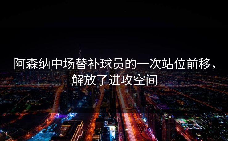 阿森纳中场替补球员的一次站位前移，解放了进攻空间